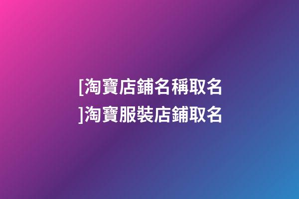 [淘寶店鋪名稱取名]淘寶服裝店鋪取名-第1張-店鋪起名-玄機(jī)派